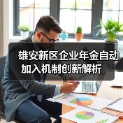 雄安新区企业年金自动加入机制创新解析（图1）