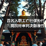 冒名入职工亡社保拒付?高院终审判决颠覆性改写规则(图4) 冒名入职工亡社保拒付?高院终审判决颠覆性改写规则(图4)