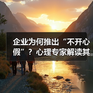 企业为何推出“不开心假”?心理专家解读其效果与局限(图1) 企业为何推出“不开心假”?心理专家解读其效果与局限(图1)
