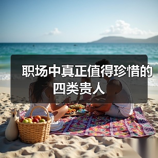 职场中真正值得珍惜的四类贵人(图3) 职场中真正值得珍惜的四类贵人(图3)