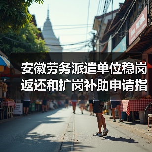 安徽劳务派遣单位稳岗返还和扩岗补助申请指南(图1) 安徽劳务派遣单位稳岗返还和扩岗补助申请指南(图1)