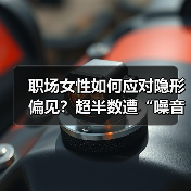 职场女性如何应对隐形偏见?超半数遭“噪音”困扰(图4) 职场女性如何应对隐形偏见?超半数遭“噪音”困扰(图4)