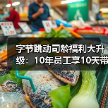 字节跳动司龄福利大升级：10年员工享10天带薪假（图1）