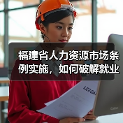 福建省人力资源市场条例实施,如何破解就业新难题?(图2) 福建省人力资源市场条例实施,如何破解就业新难题?(图2)