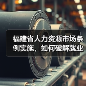 福建省人力资源市场条例实施,如何破解就业新难题?(图1) 福建省人力资源市场条例实施,如何破解就业新难题?(图1)