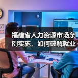 福建省人力资源市场条例实施,如何破解就业新难题?(图4) 福建省人力资源市场条例实施,如何破解就业新难题?(图4)