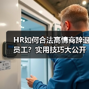 HR如何合法高情商辞退员工?实用技巧大公开(图1) HR如何合法高情商辞退员工?实用技巧大公开(图1)