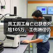 员工因工身亡已获意外险105万,工伤赔偿仍需公司承担?(图2) 员工因工身亡已获意外险105万,工伤赔偿仍需公司承担?(图2)