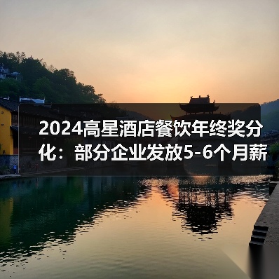 2024高星酒店餐饮年终奖分化：部分企业发放5-6个月薪资（图4）