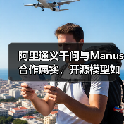 阿里通义千问与Manus合作属实，开源模型如何赋能AI创新？（图1）