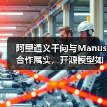 阿里通义千问与Manus合作属实，开源模型如何赋能AI创新？（图2）