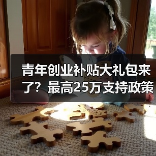 青年创业补贴大礼包来了?最高25万支持政策全解析(图1) 青年创业补贴大礼包来了?最高25万支持政策全解析(图1)