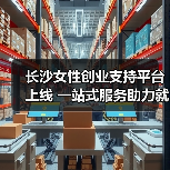 长沙女性创业支持平台上线 一站式服务助力就业(图4) 长沙女性创业支持平台上线 一站式服务助力就业(图4)