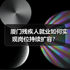 厦门残疾人就业如何实现岗位持续扩容?(图2) 厦门残疾人就业如何实现岗位持续扩容?(图2)