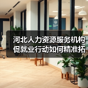 河北人力资源服务机构促就业行动如何精准拓宽就业渠道(图1) 河北人力资源服务机构促就业行动如何精准拓宽就业渠道(图1)