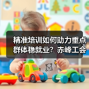精准培训如何助力重点群体稳就业?赤峰工会打通就业 精准培训如何助力重点群体稳就业?赤峰工会打通就业