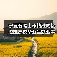 宁夏石嘴山市精准对接搭建高校毕业生就业平台(图1) 宁夏石嘴山市精准对接搭建高校毕业生就业平台(图1)