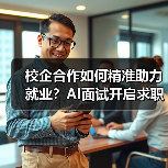 校企合作如何精准助力就业?AI面试开启求职新体验(图3) 校企合作如何精准助力就业?AI面试开启求职新体验(图3)