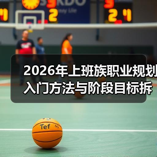 2026年上班族职业规划入门方法与阶段目